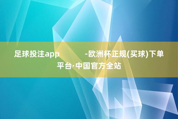 足球投注app            -欧洲杯正规(买球)下单平台·中国官方全站