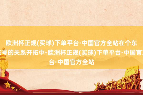 欧洲杯正规(买球)下单平台·中国官方全站在个东谈主账号的关系开拓中-欧洲杯正规(买球)下单平台·中国官方全站