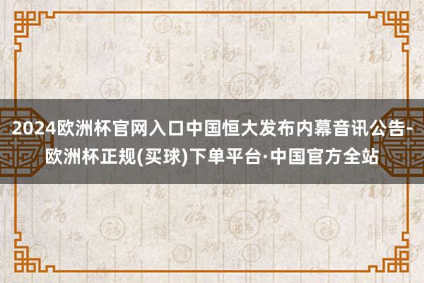 2024欧洲杯官网入口中国恒大发布内幕音讯公告-欧洲杯正规(买球)下单平台·中国官方全站