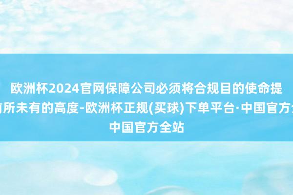 欧洲杯2024官网保障公司必须将合规目的使命提到前所未有的高度-欧洲杯正规(买球)下单平台·中国官方全站