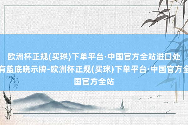 欧洲杯正规(买球)下单平台·中国官方全站进口处贴有蓝底晓示牌-欧洲杯正规(买球)下单平台·中国官方全站