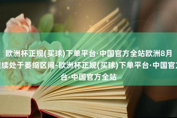 欧洲杯正规(买球)下单平台·中国官方全站欧洲8月PMI捏续处于萎缩区间-欧洲杯正规(买球)下单平台·中国官方全站