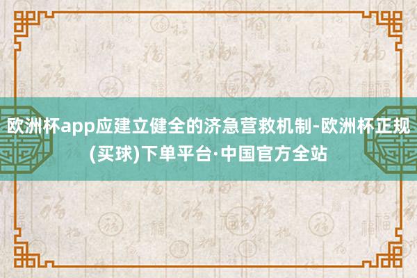 欧洲杯app应建立健全的济急营救机制-欧洲杯正规(买球)下单平台·中国官方全站