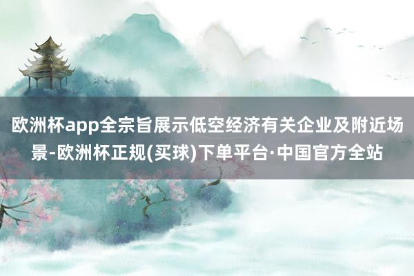 欧洲杯app全宗旨展示低空经济有关企业及附近场景-欧洲杯正规(买球)下单平台·中国官方全站