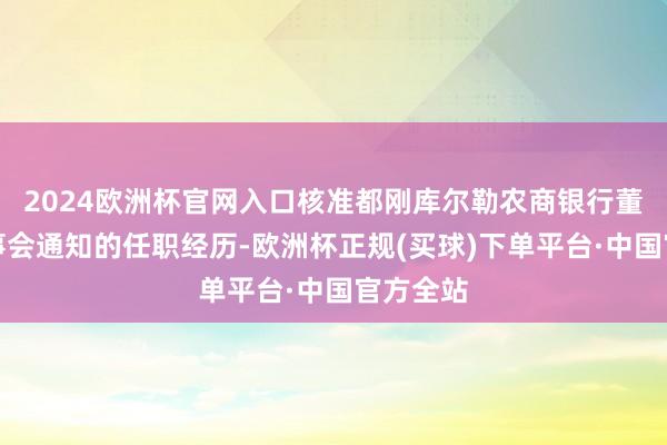 2024欧洲杯官网入口核准都刚库尔勒农商银行董事、董事会通知的任职经历-欧洲杯正规(买球)下单平台·中国官方全站