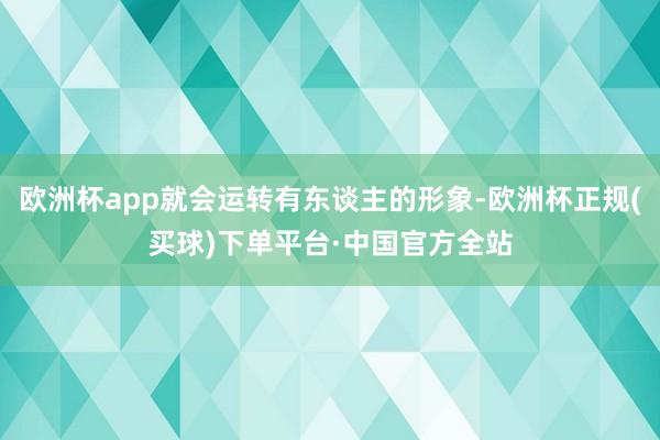 欧洲杯app就会运转有东谈主的形象-欧洲杯正规(买球)下单平台·中国官方全站