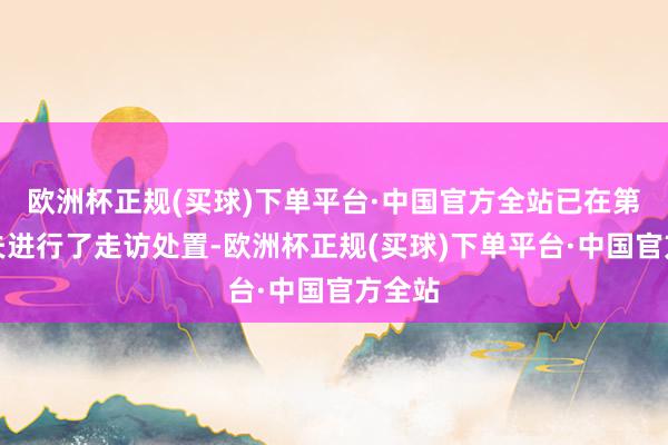 欧洲杯正规(买球)下单平台·中国官方全站已在第一工夫进行了走访处置-欧洲杯正规(买球)下单平台·中国官方全站