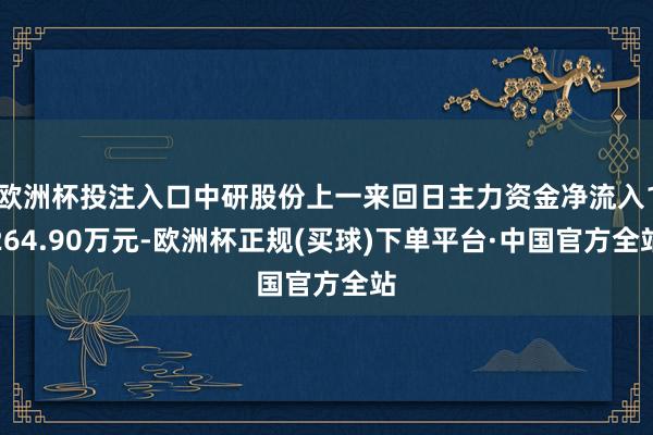 欧洲杯投注入口中研股份上一来回日主力资金净流入1264.90万元-欧洲杯正规(买球)下单平台·中国官方全站