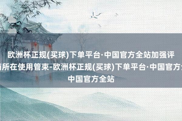 欧洲杯正规(买球)下单平台·中国官方全站加强评释商所在使用管束-欧洲杯正规(买球)下单平台·中国官方全站